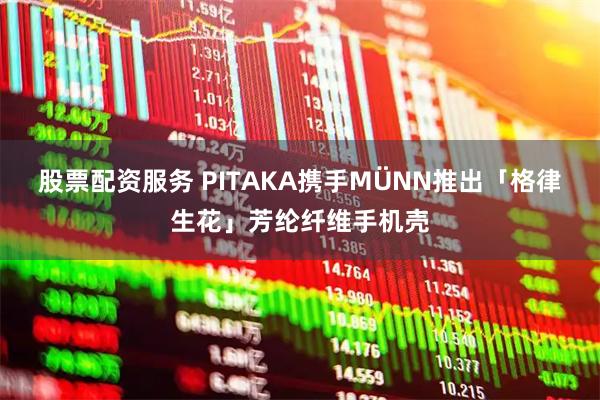 股票配资服务 PITAKA携手MÜNN推出「格律生花」芳纶纤维手机壳